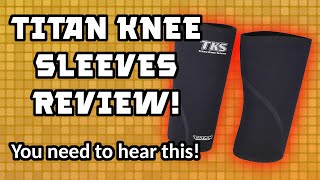 YOU NEED TO HEAR THIS BEFORE BUYING THE TITAN KNEE SLEEVES