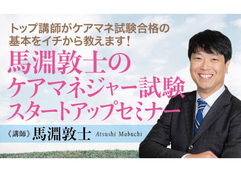 トップ講師がケアマネ試験合格の基本をイチから教えます！】馬淵敦士の