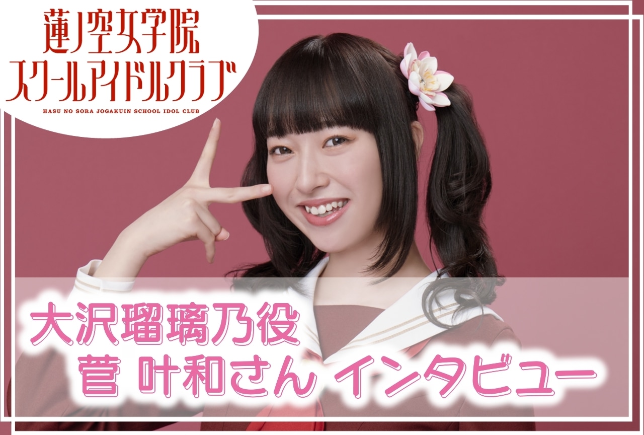 蓮ノ空女学院スクールアイドルクラブ』大沢瑠璃乃役・菅 叶和 連載